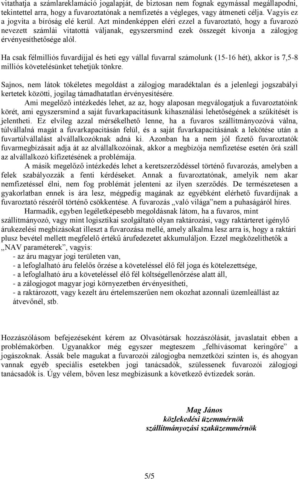 Azt mindenképpen eléri ezzel a fuvaroztató, hogy a fuvarozó nevezett számlái vitatottá váljanak, egyszersmind ezek összegét kivonja a zálogjog érvényesíthetősége alól.