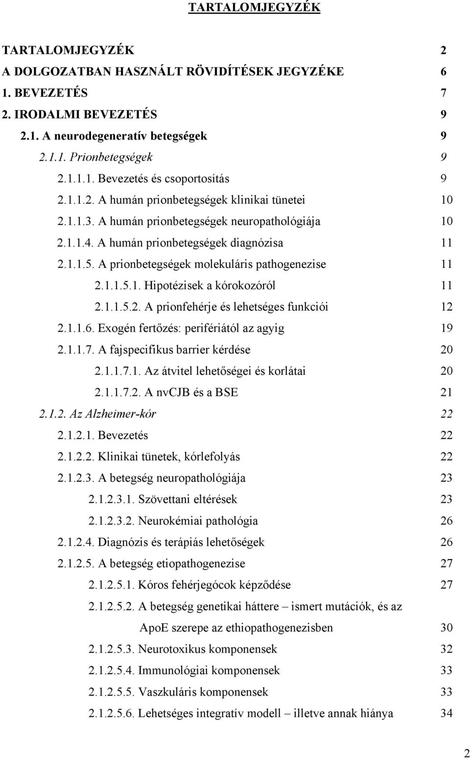 A prionbetegségek molekuláris pathogenezise 11 2.1.1.5.1. Hipotézisek a kórokozóról 11 2.1.1.5.2. A prionfehérje és lehetséges funkciói 12 2.1.1.6. Exogén fertőzés: perifériától az agyig 19 2.1.1.7.