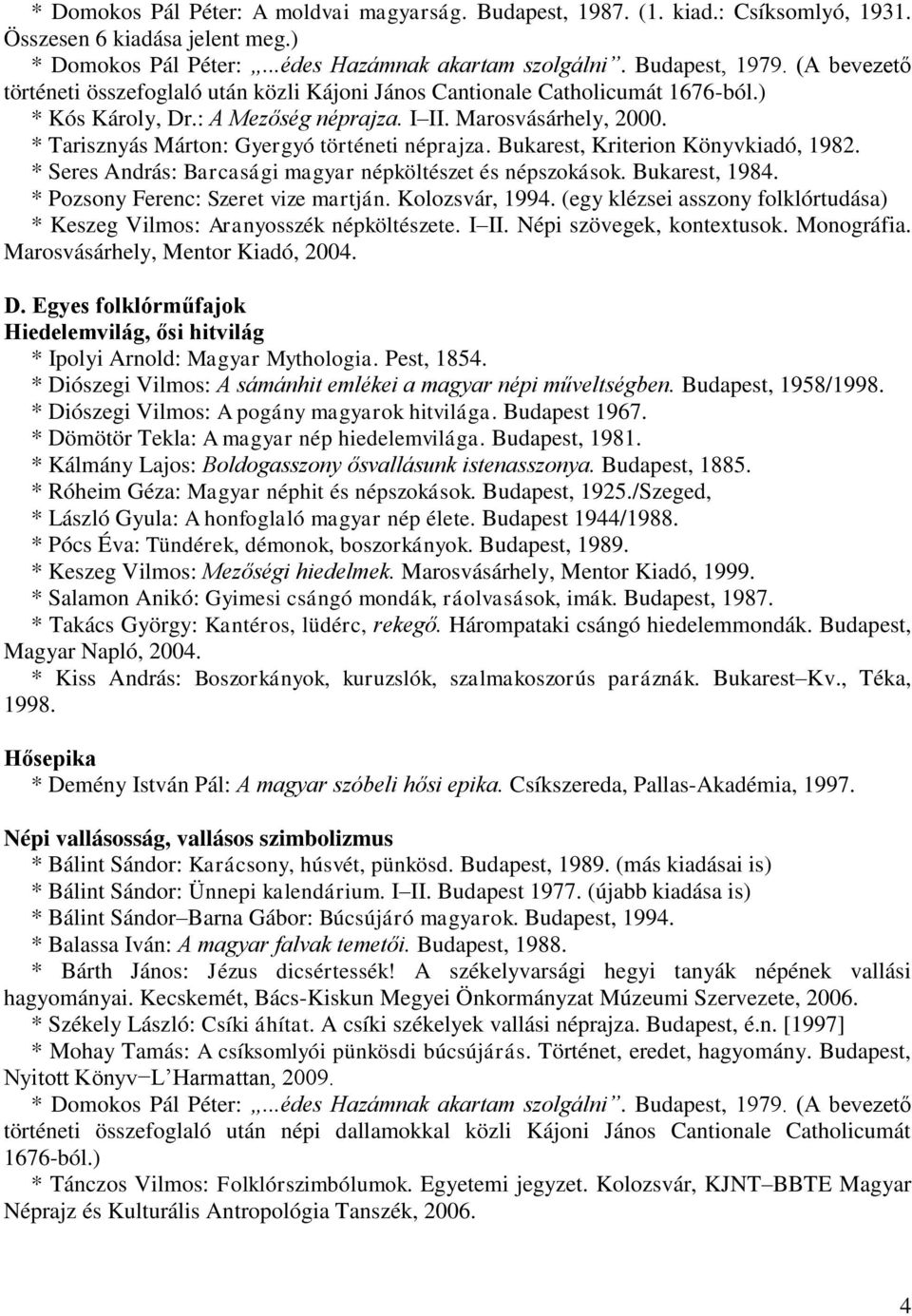 * Tarisznyás Márton: Gyergyó történeti néprajza. Bukarest, Kriterion Könyvkiadó, 1982. * Seres András: Barcasági magyar népköltészet és népszokások. Bukarest, 1984.