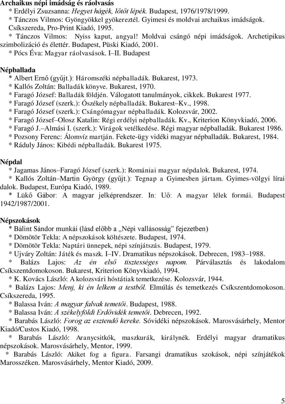 * Pócs Éva: Magyar ráolvasások. I II. Budapest Népballada * Albert Ernő (gyűjt.): Háromszéki népballadák. Bukarest, 1973. * Kallós Zoltán: Balladák könyve. Bukarest, 1970.