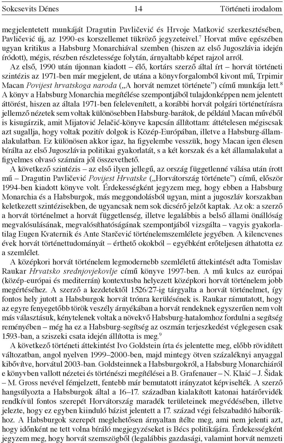 Az első, 1990 után újonnan kiadott élő, kortárs szerző által írt horvát történeti szintézis az 1971-ben már megjelent, de utána a könyvforgalomból kivont mű, Trpimir Macan Povijest hrvatskoga naroda