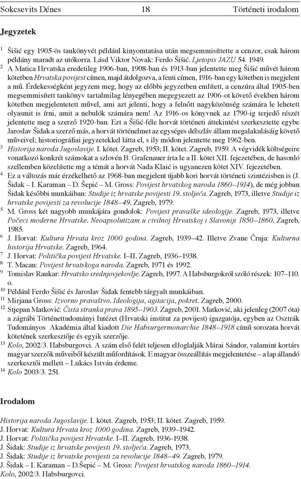 2 A Matica Hrvatska eredetileg 1906-ban, 1908-ban és 1913-ban jelentette meg Šišić művét három kötetben Hrvatska povijest címen, majd átdolgozva, a fenti címen, 1916-ban egy kötetben is megjelent a