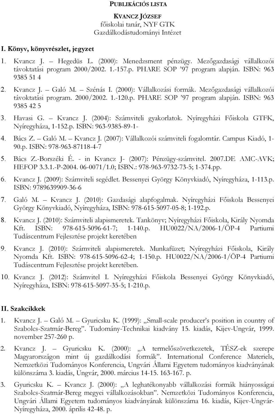 Mezıgazdasági vállalkozói távoktatási program. 2000/2002. 1.-120.p. PHARE SOP 97 program alapján. ISBN: 963 9385 42 5 3. Havasi G. Kvancz J. (2004): Számviteli gyakorlatok.