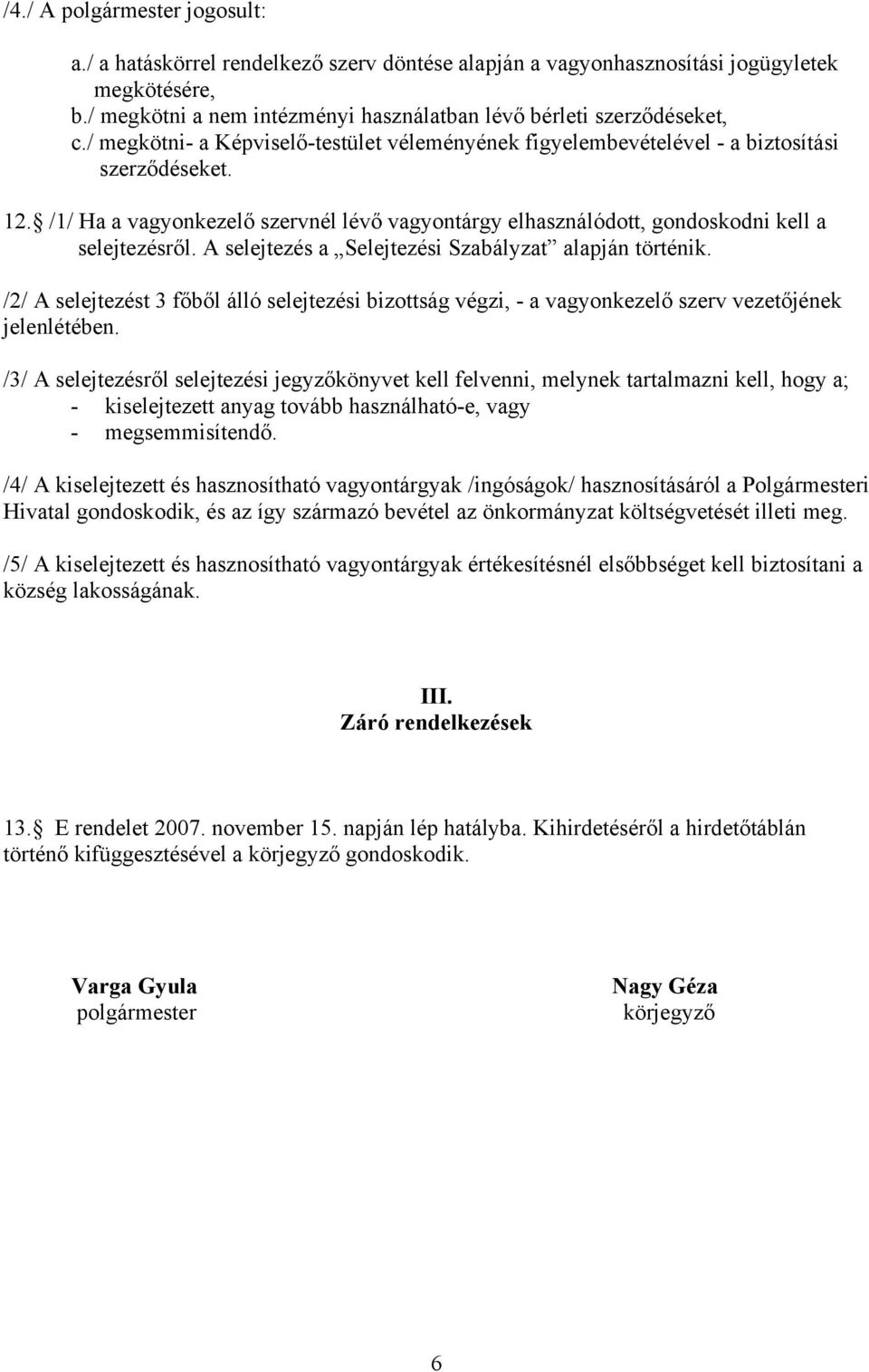 A selejtezés a Selejtezési Szabályzat alapján történik. /2/ A selejtezést 3 főből álló selejtezési bizottság végzi, - a vagyonkezelő szerv vezetőjének jelenlétében.