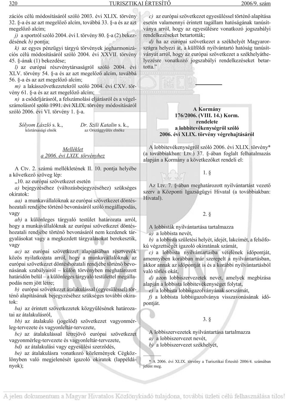 -ának (1) bekezdése; l) az európai részvénytársaságról szóló 2004. évi XLV. törvény 54. -a és az azt megelõzõ alcím, továbbá 56. -a és az azt megelõzõ alcím; m) a lakásszövetkezetekrõl szóló 2004.