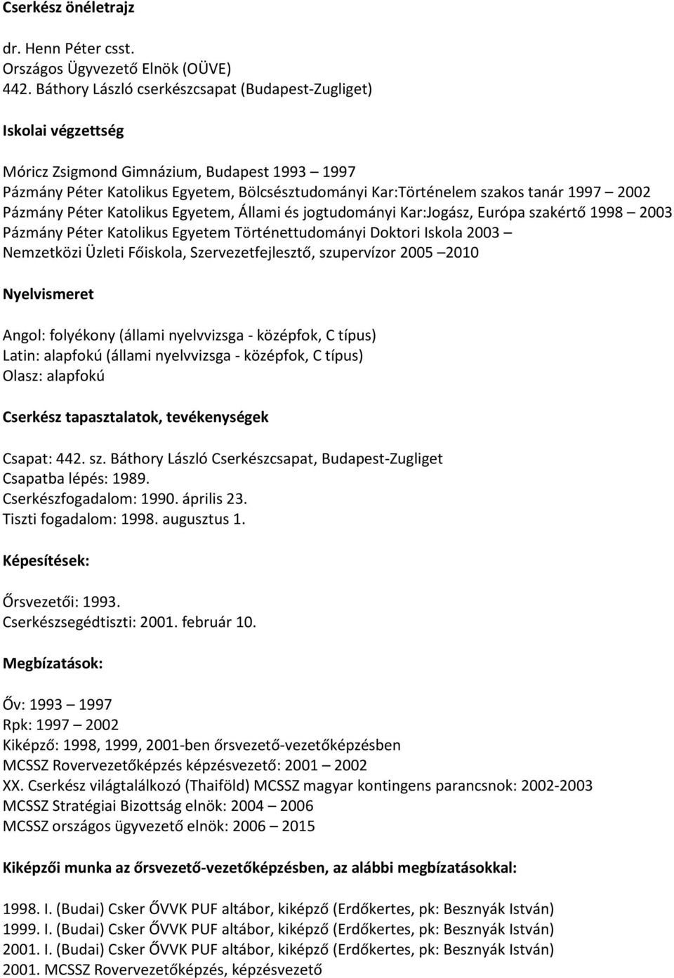 2002 Pázmány Péter Katolikus Egyetem, Állami és jogtudományi Kar:Jogász, Európa szakértő 1998 2003 Pázmány Péter Katolikus Egyetem Történettudományi Doktori Iskola 2003 Nemzetközi Üzleti Főiskola,