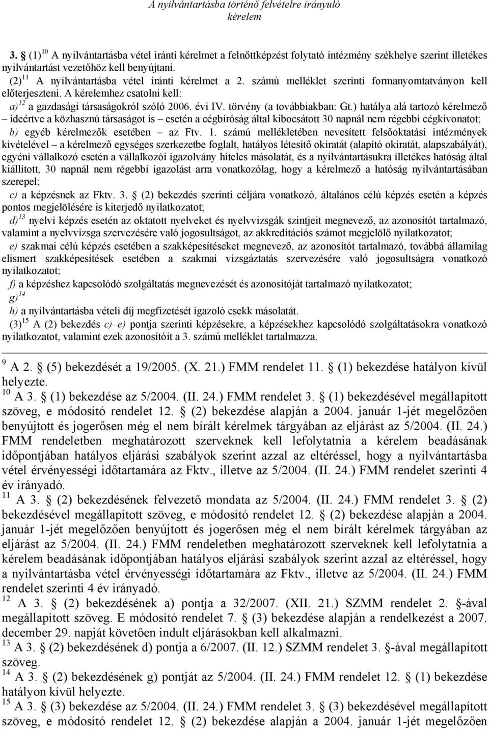 (2) 11 A nyilvántartásba vétel iránti kérelmet a 2. számú melléklet szerinti formanyomtatványon kell előterjeszteni. A kérelemhez csatolni kell: a) 12 a gazdasági társaságokról szóló 2006. évi IV.
