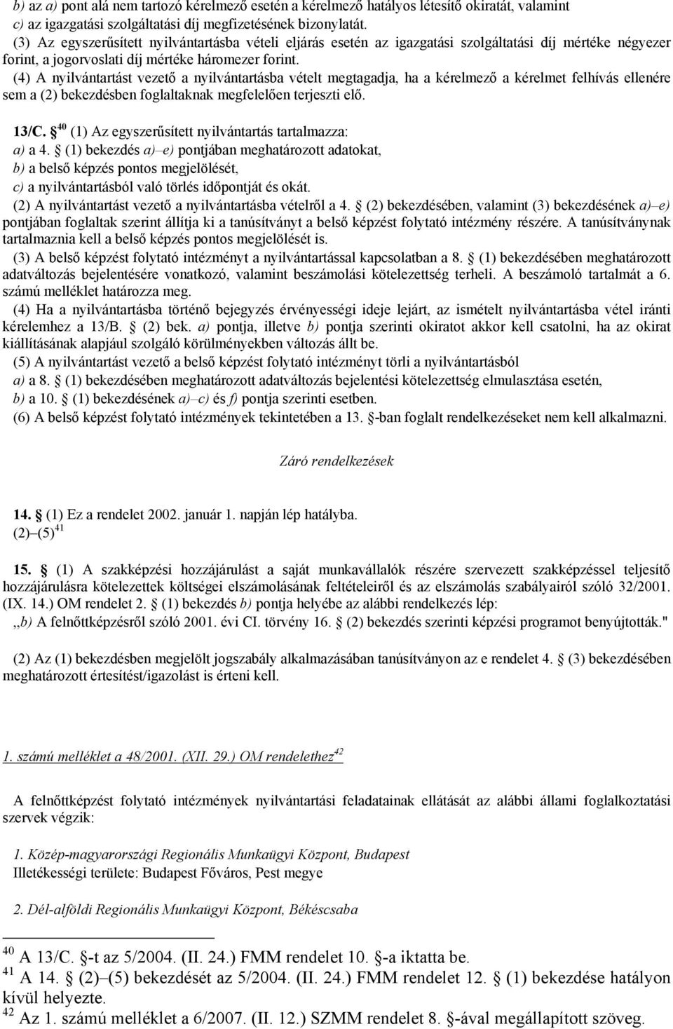 (4) A nyilvántartást vezető a nyilvántartásba vételt megtagadja, ha a kérelmező a kérelmet felhívás ellenére sem a (2) bekezdésben foglaltaknak megfelelően terjeszti elő. 13/C.