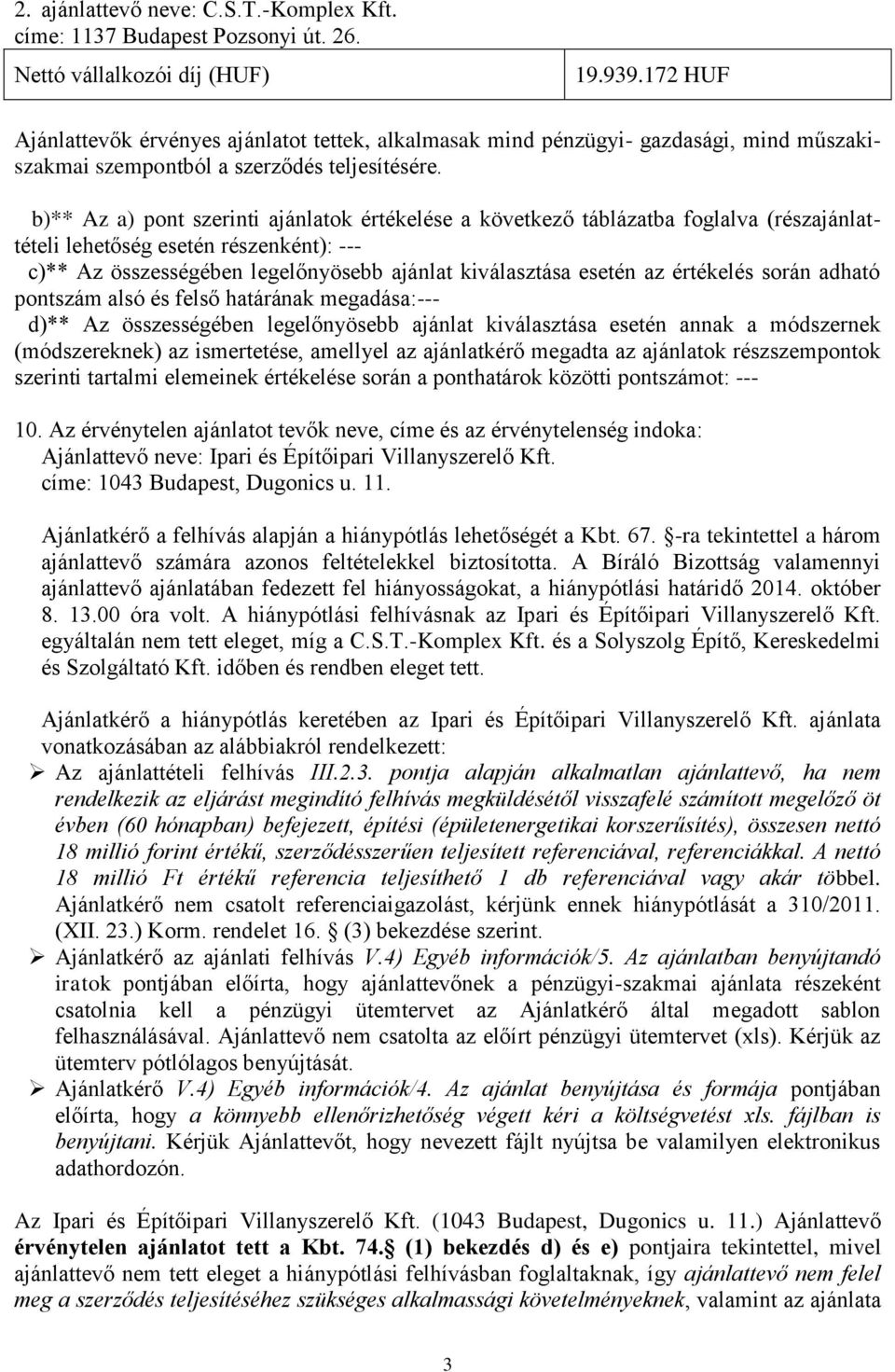 b)** Az a) pont szerinti ajánlatok értékelése a következő táblázatba foglalva (részajánlattételi lehetőség esetén részenként): --- c)** Az összességében legelőnyösebb ajánlat kiválasztása esetén az