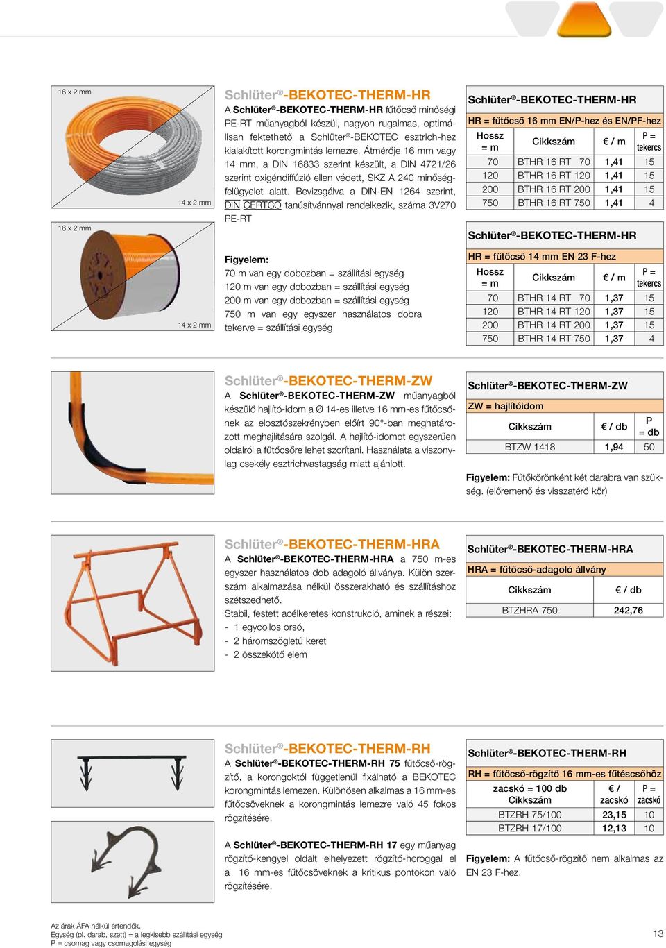 Bevizsgálva a DIN-EN 1264 szerint, DIN CERTCO tanúsítvánnyal rendelkezik, száma 3V270 E-RT Schlüter -BEKOTEC-THERM-HR HR = fűtőcső 16 mm EN/-hez és EN/F-hez Hossz = m / m = tekercs 70 BTHR 16 RT 70
