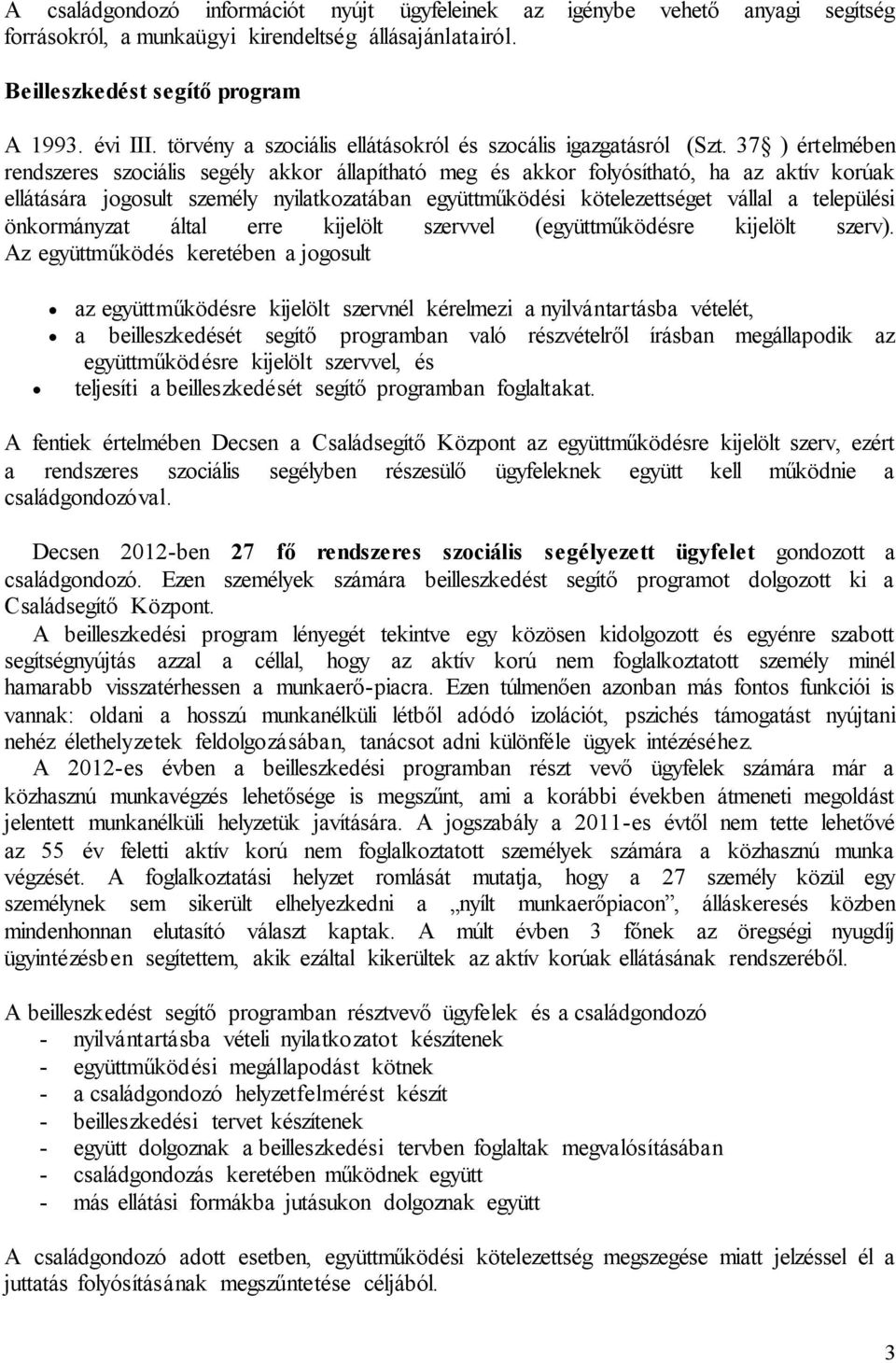 37 ) értelmében rendszeres szociális segély akkor állapítható meg és akkor folyósítható, ha az aktív korúak ellátására jogosult személy nyilatkozatában együttműködési kötelezettséget vállal a