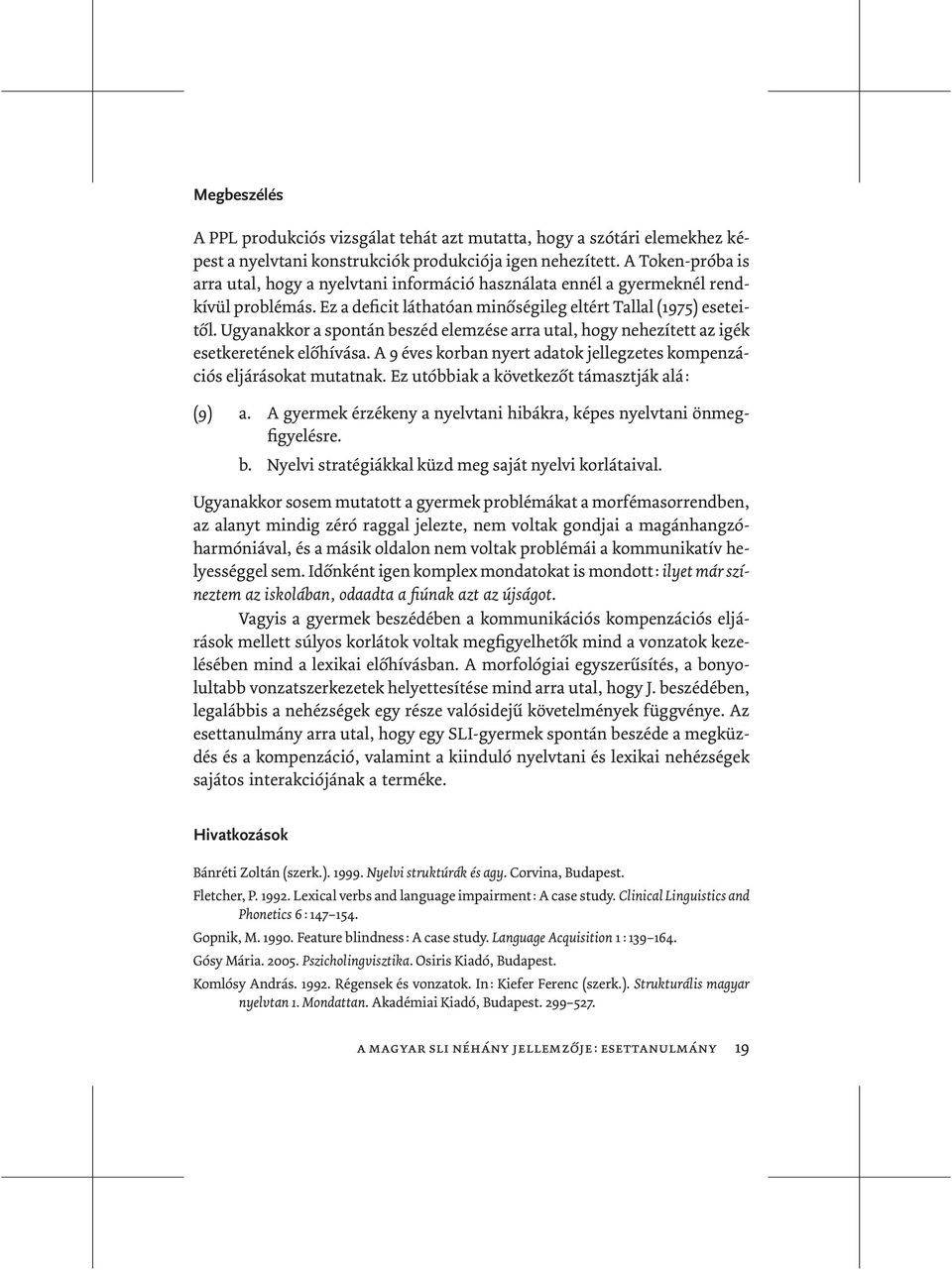 Ugyanakkor a spontán beszéd elemzése arra utal, hogy nehezített az igék esetkeretének előhívása. A 9 éves korban nyert adatok jellegzetes kompenzációs eljárásokat mutatnak.