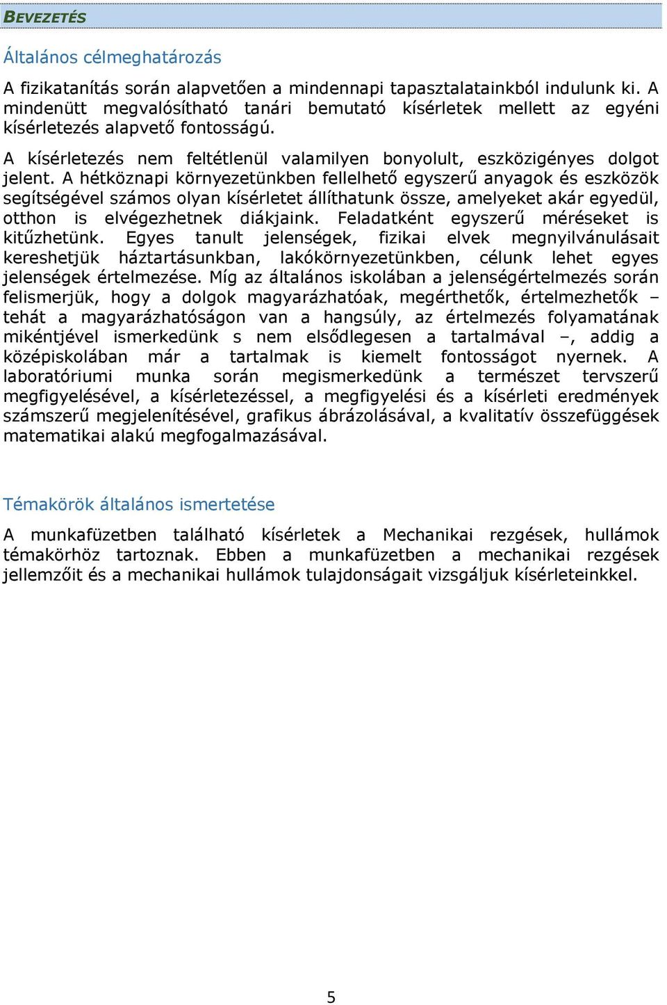 A hétköznapi környezetünkben fellelhető egyszerű anyagok és eszközök segítségével számos olyan kísérletet állíthatunk össze, amelyeket akár egyedül, otthon is elvégezhetnek diákjaink.