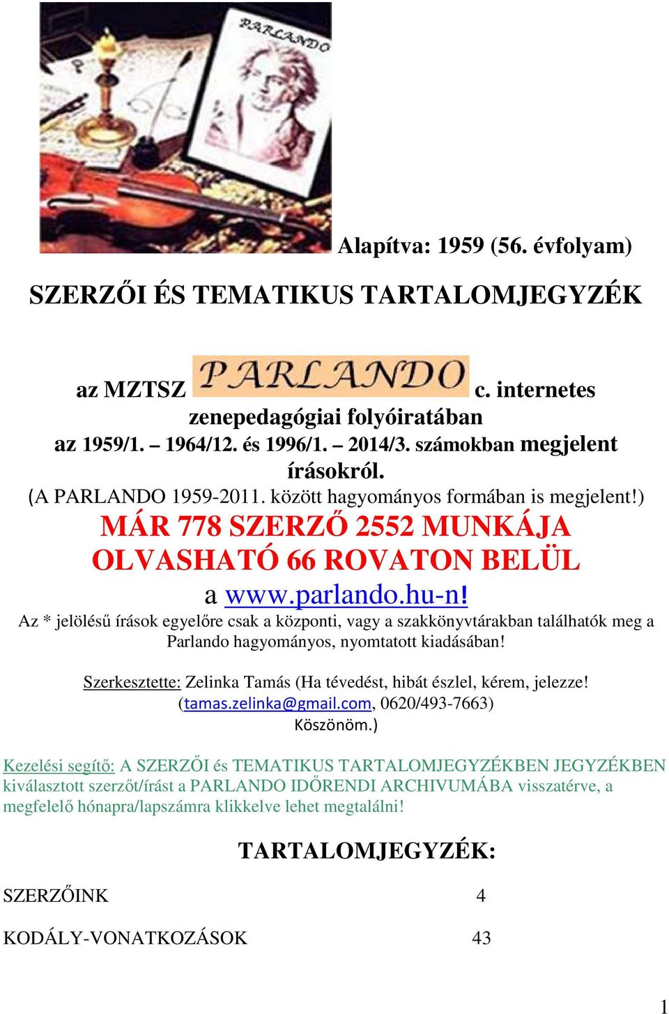 Az * jelölésű írások egyelőre csak a központi, vagy a szakkönyvtárakban találhatók meg a Parlando hagyományos, nyomtatott kiadásában!