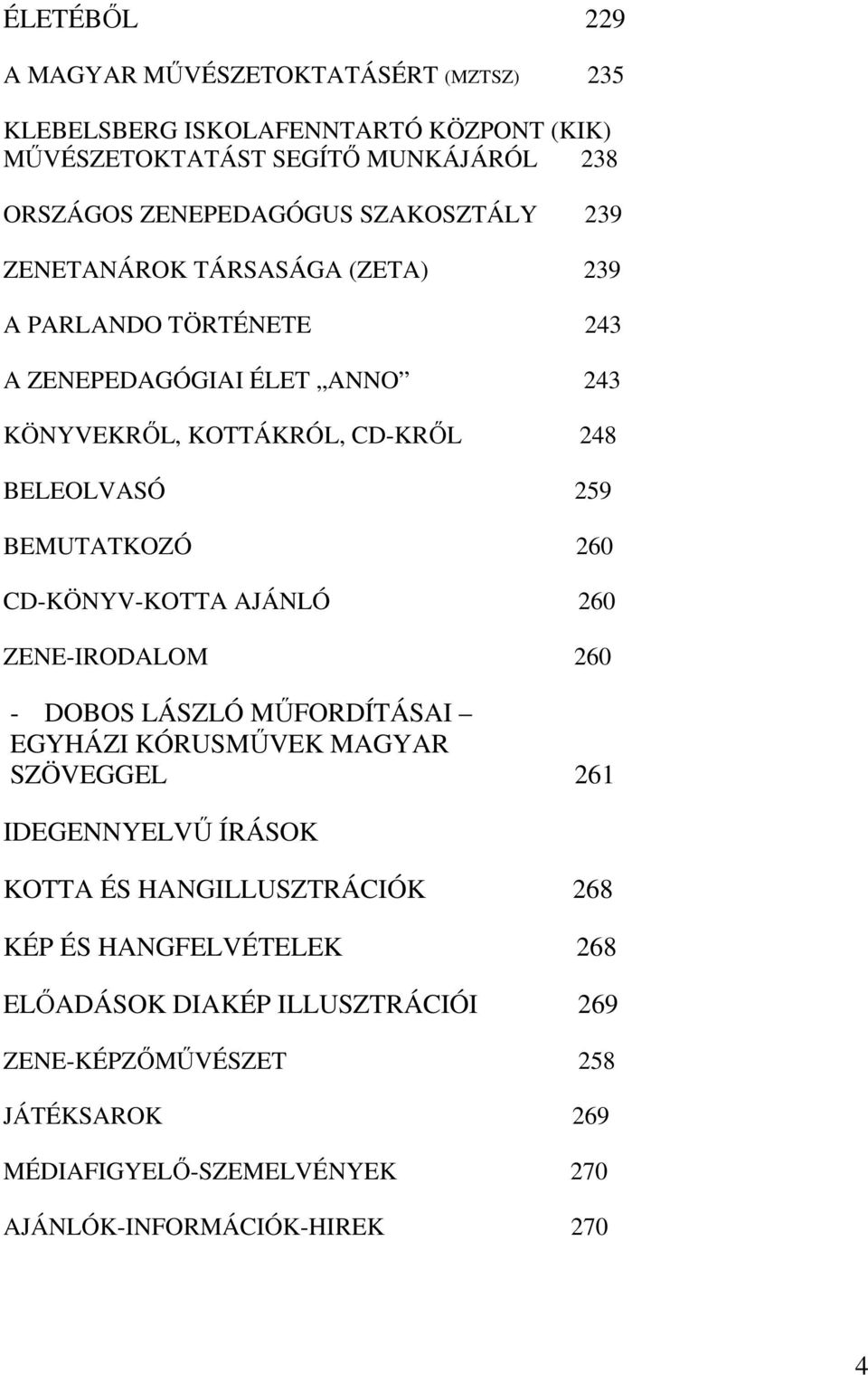 BEMUTATKOZÓ 260 CD-KÖNYV-KOTTA AJÁNLÓ 260 ZENE-IRODALOM 260 - DOBOS LÁSZLÓ MŰFORDÍTÁSAI EGYHÁZI KÓRUSMŰVEK MAGYAR SZÖVEGGEL 261 IDEGENNYELVŰ ÍRÁSOK KOTTA ÉS