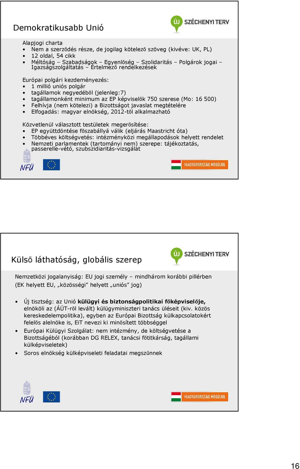 Felhívja (nem kötelezi) a Bizottságot javaslat megtételére Elfogadás: magyar elnökség, 2012-tıl alkalmazható Közvetlenül választott testületek megerısítése: EP együttdöntése fıszabállyá válik