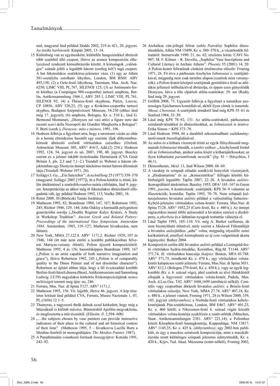 A kórustagok valóságos számát jelöli a legalább három (esetleg két?) tagú csoport. A hat feketealakos szatírkórus-jelenetes váza: (1) egy az Athén 581-osztályba sorolható lékythos, London, BM B560.