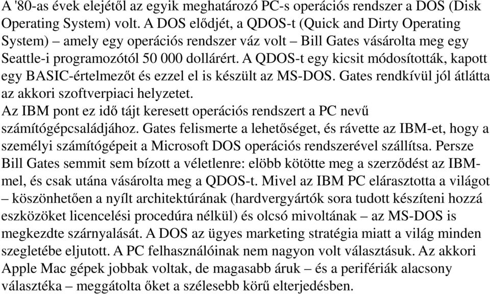 A QDOS-t egy kicsit módosították, kapott egy BASIC-értelmezőt és ezzel el is készült az MS-DOS. Gates rendkívül jól átlátta az akkori szoftverpiaci helyzetet.