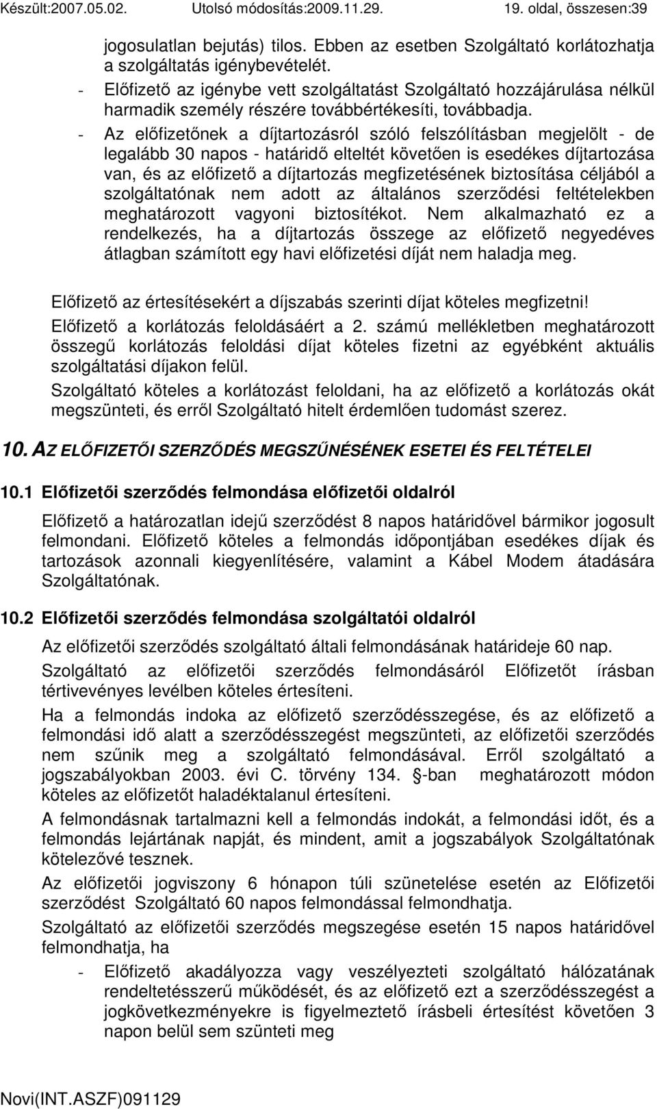 - Az elıfizetınek a díjtartozásról szóló felszólításban megjelölt - de legalább 30 napos - határidı elteltét követıen is esedékes díjtartozása van, és az elıfizetı a díjtartozás megfizetésének