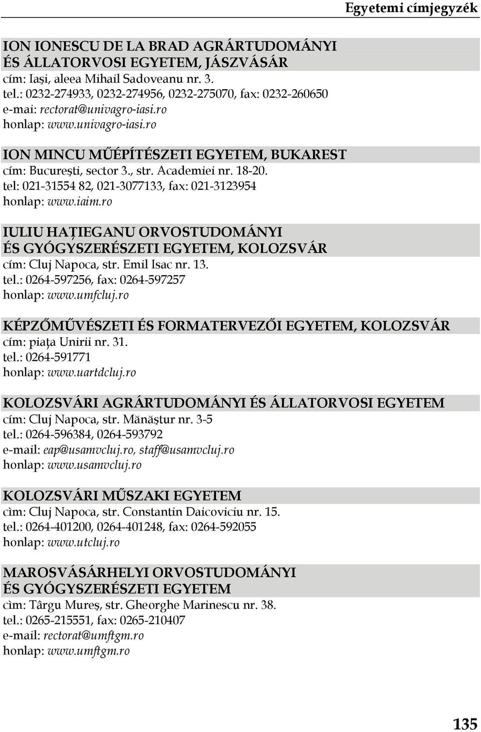 Academiei nr. 18-20. tel: 021-31554 82, 021-3077133, fax: 021-3123954 honlap: www.iaim.ro IULIU HAŢIEGANU ORVOSTUDOMÁNYI ÉS GYÓGYSZERÉSZETI EGYETEM, KOLOZSVÁR cím: Cluj Napoca, str. Emil Isac nr. 13.