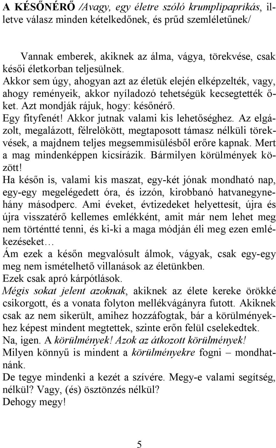 Akkor jutnak valami kis lehetőséghez. Az elgázolt, megalázott, félrelökött, megtaposott támasz nélküli törekvések, a majdnem teljes megsemmisülésből erőre kapnak. Mert a mag mindenképpen kicsírázik.