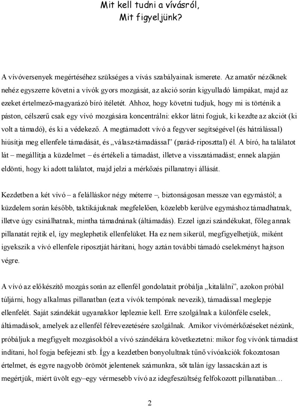 Ahhoz, hogy követni tudjuk, hogy mi is történik a páston, célszerűcsak egy vívó mozgására koncentrálni: ekkor látni fogjuk, ki kezdte az akciót (ki volt a támadó), és ki a védekező.