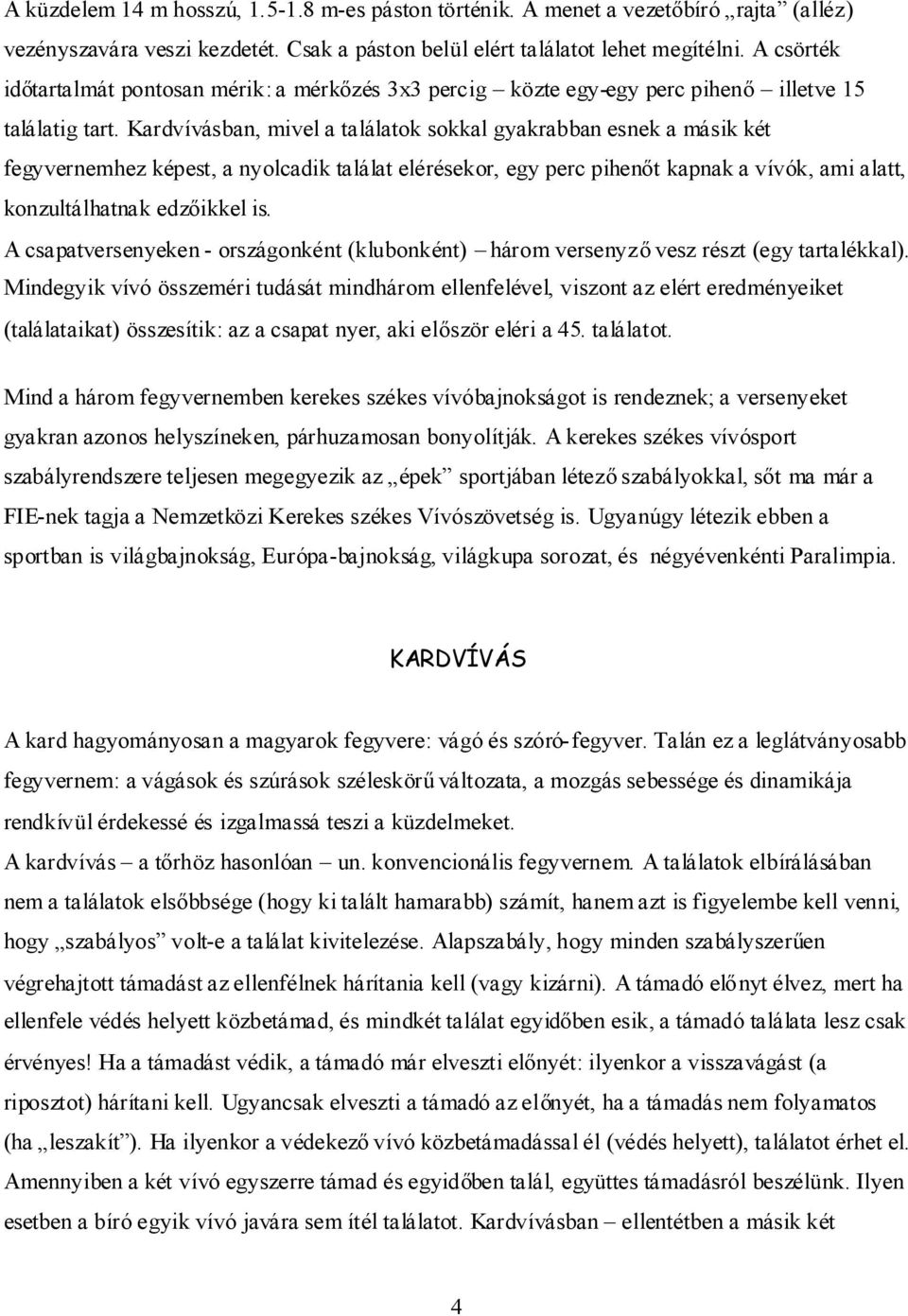 Kardvívásban, mivel a találatok sokkal gyakrabban esnek a másik két fegyvernemhez képest, a nyolcadik találat elérésekor, egy perc pihenőt kapnak a vívók, ami alatt, konzultálhatnak edzőikkel is.