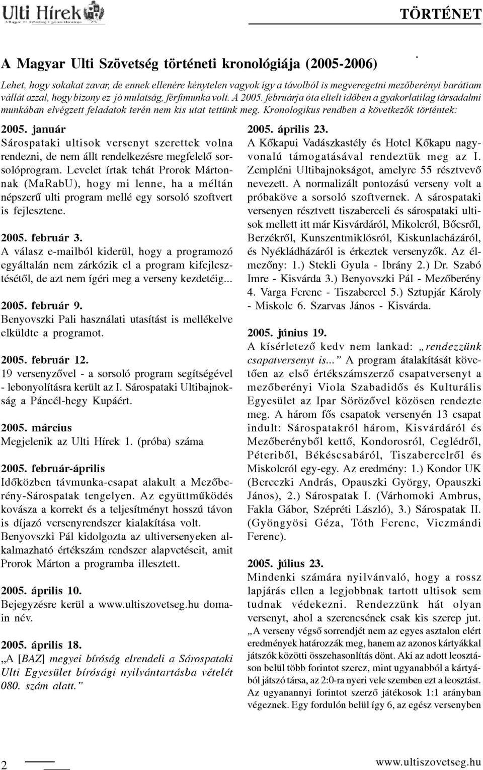 Kronologikus rendben a következők történtek: 2005. január Sárospataki ultisok versenyt szerettek volna rendezni, de nem állt rendelkezésre megfelelõ sorsolóprogram.