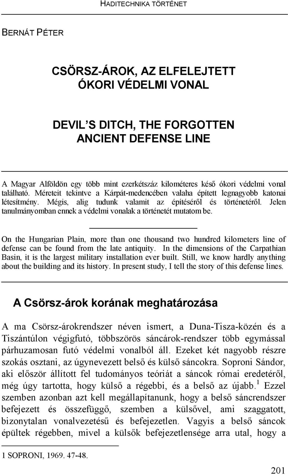 Jelen tanulmányomban ennek a védelmi vonalak a történetét mutatom be. On the Hungarian Plain, more than one thousand two hundred kilometers line of defense can be found from the late antiquity.