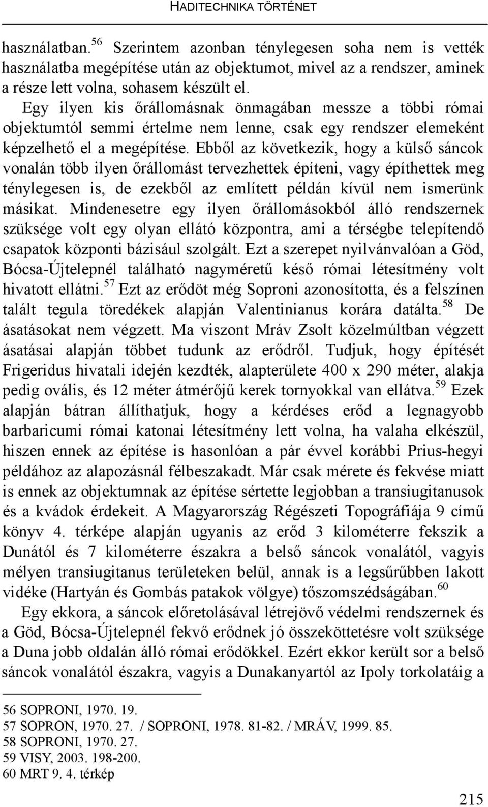 Ebbıl az következik, hogy a külsı sáncok vonalán több ilyen ırállomást tervezhettek építeni, vagy építhettek meg ténylegesen is, de ezekbıl az említett példán kívül nem ismerünk másikat.