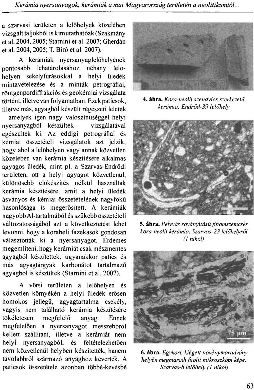 A kerámiák nyersanyaglelöhelyének pontosabb lehatárolásához néhány lelőhelyen sekélyfúrásokkal a helyi üledék mintavételezése és a minták petrográfiai, röntgenpordiffrakciós és geokémiai vizsgálata