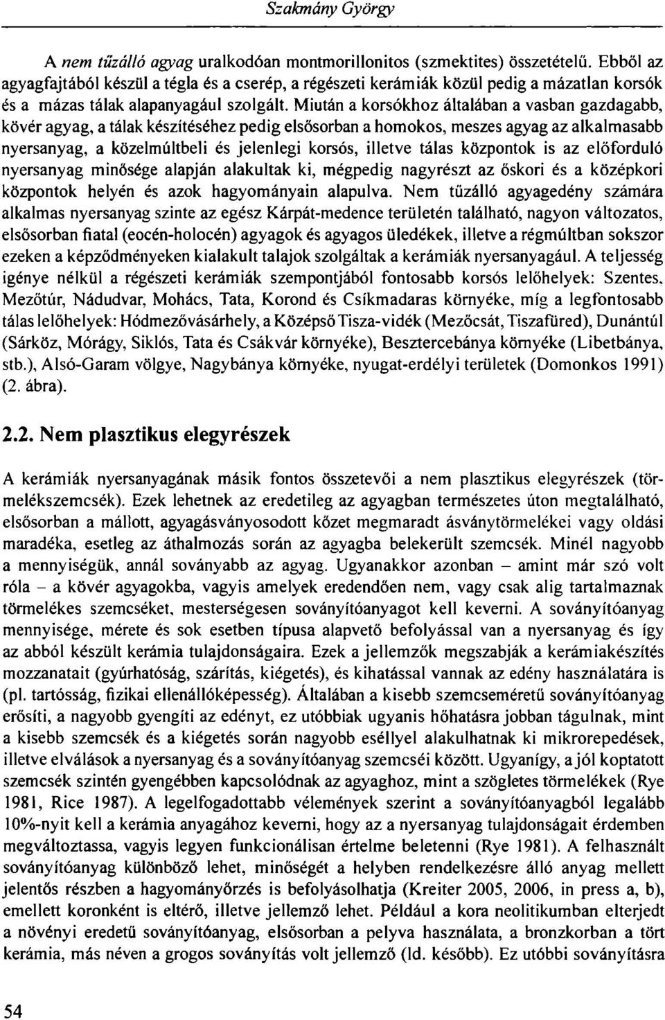 Miután a korsókhoz általában a vasban gazdagabb, kövér agyag, a tálak készítéséhez pedig elsősorban a homokos, meszes agyag az alkalmasabb nyersanyag, a közelmúltbeli és jelenlegi korsós, illetve