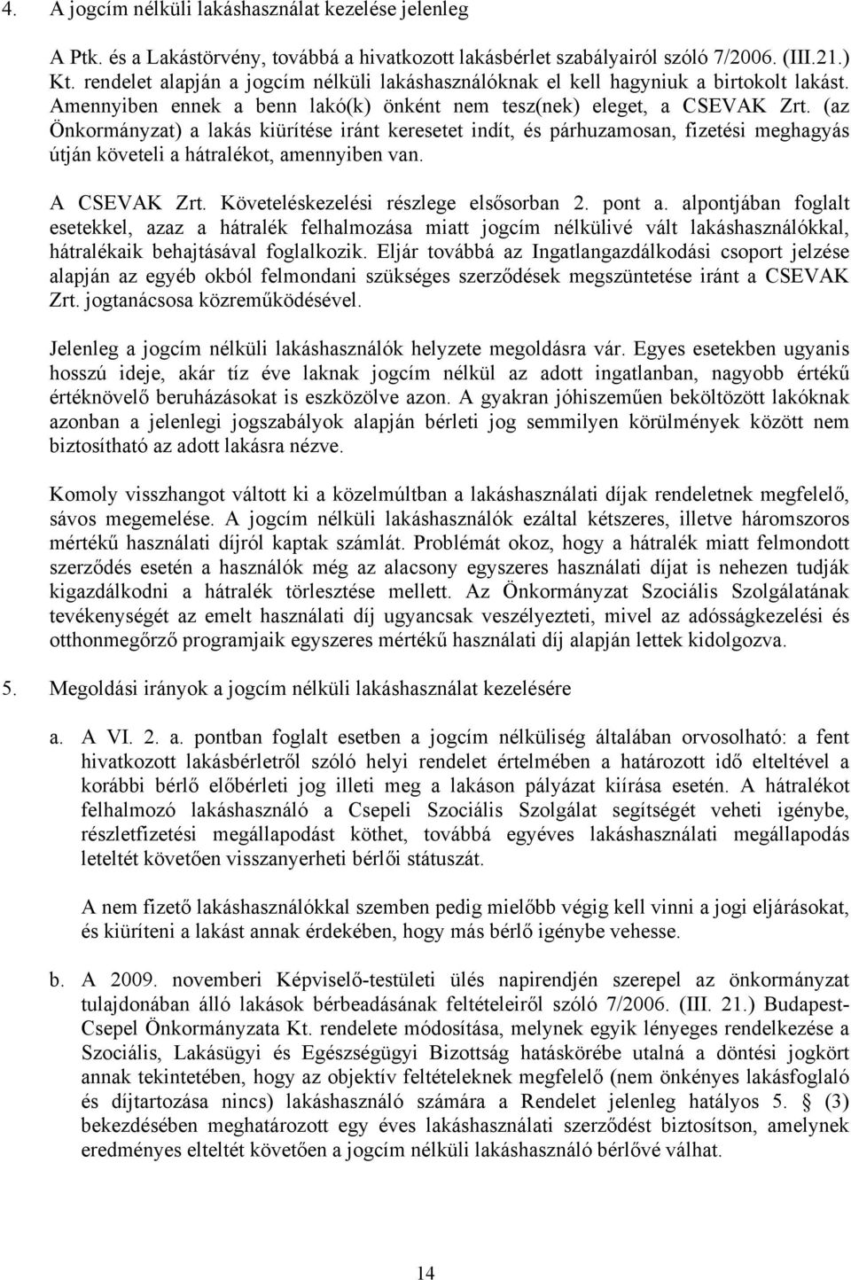 (az Önkormányzat) a lakás kiürítése iránt keresetet indít, és párhuzamosan, fizetési meghagyás útján követeli a hátralékot, amennyiben van. A CSEVAK Zrt. Követeléskezelési részlege elsősorban 2.