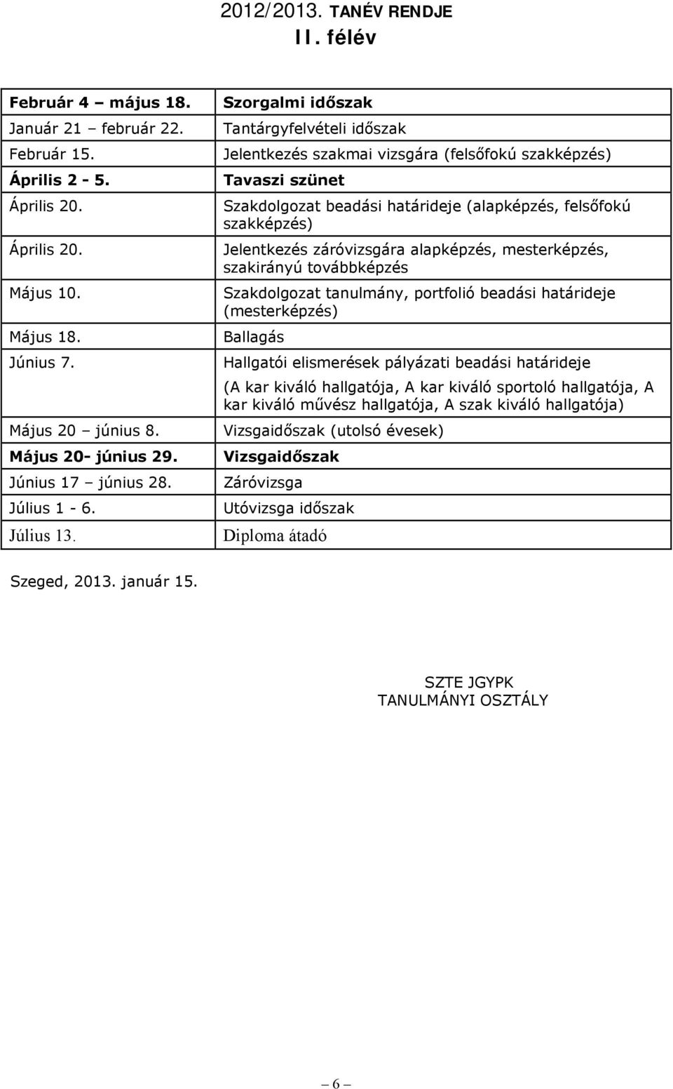 Szorgalmi időszak Tantárgyfelvételi időszak Jelentkezés szakmai vizsgára (felsőfokú szakképzés) Tavaszi szünet Szakdolgozat beadási határideje (alapképzés, felsőfokú szakképzés) Jelentkezés