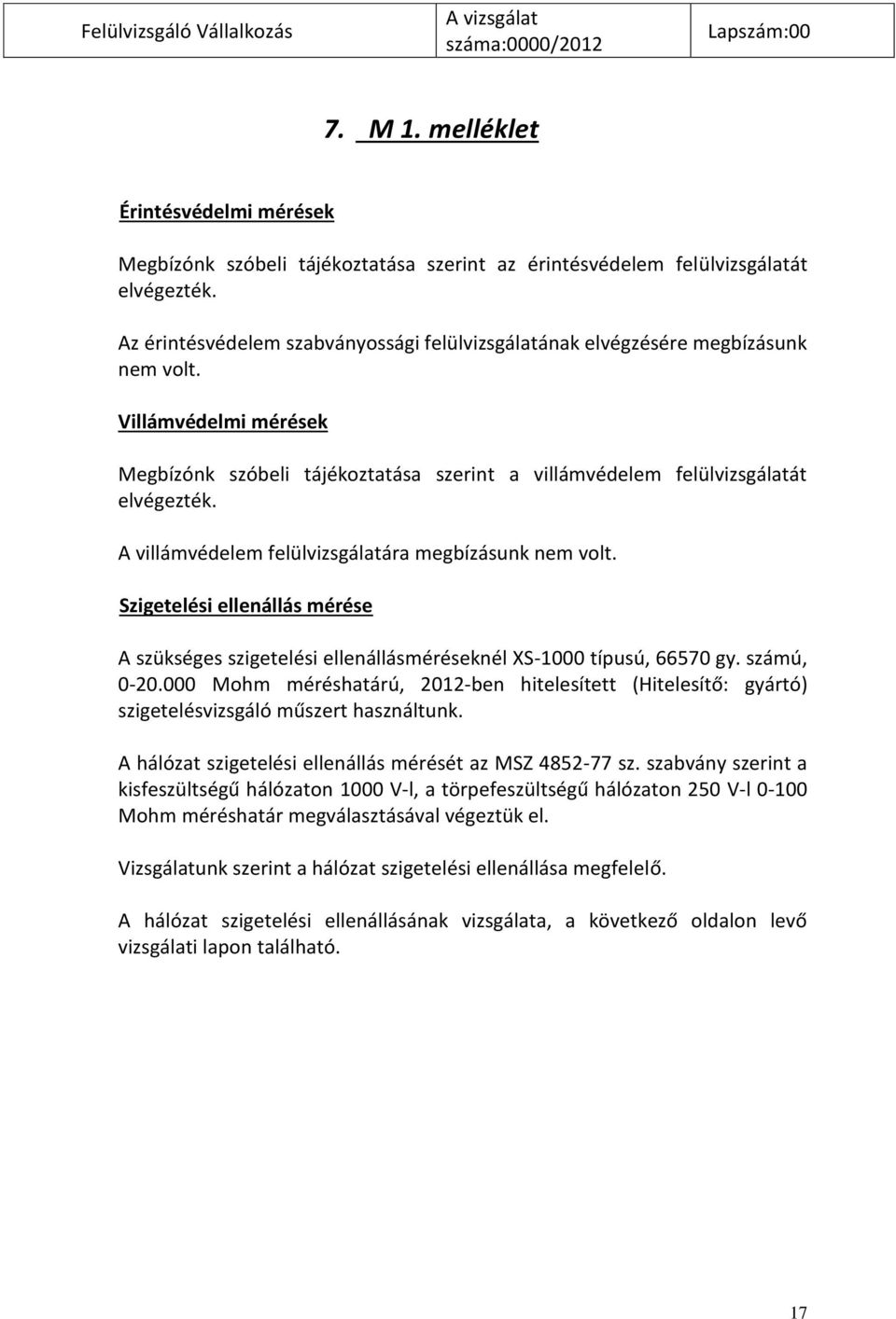 A villámvédelem felülvizsgálatára megbízásunk nem volt. Szigetelési ellenállás mérése A szükséges szigetelési ellenállásméréseknél XS-1000 típusú, 66570 gy. számú, 0-20.