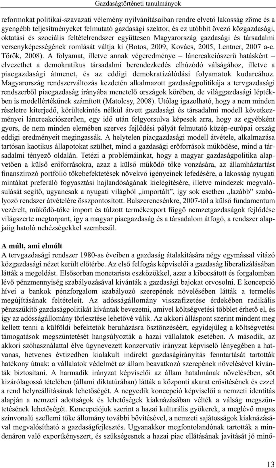 A folyamat, illetve annak végeredménye láncreakciószerû hatásként elvezethet a demokratikus társadalmi berendezkedés elhúzódó válságához, illetve a piacgazdasági átmenet, és az eddigi