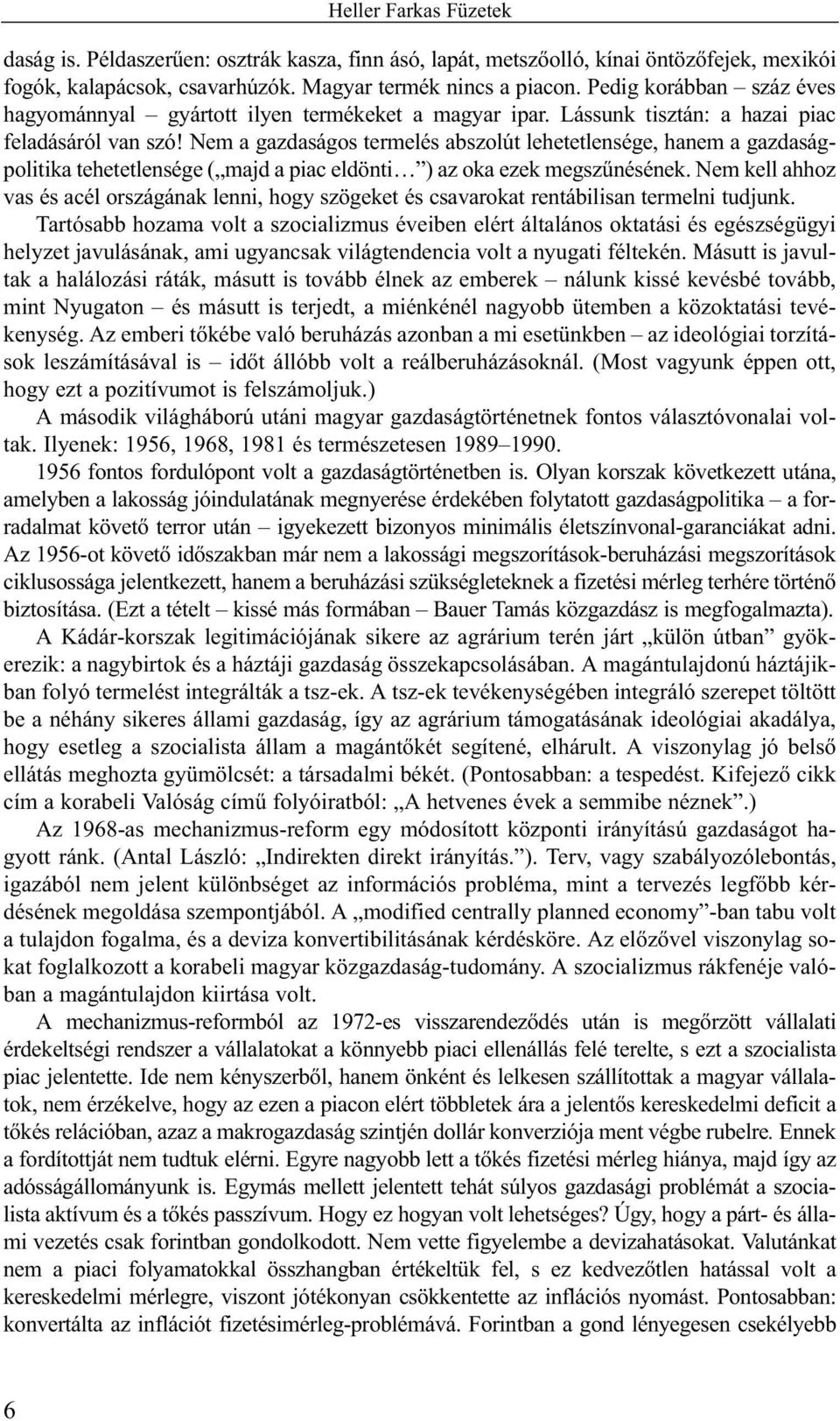 Nem a gazdaságos termelés abszolút lehetetlensége, hanem a gazdaságpolitika tehetetlensége ( majd a piac eldönti ) az oka ezek megszûnésének.