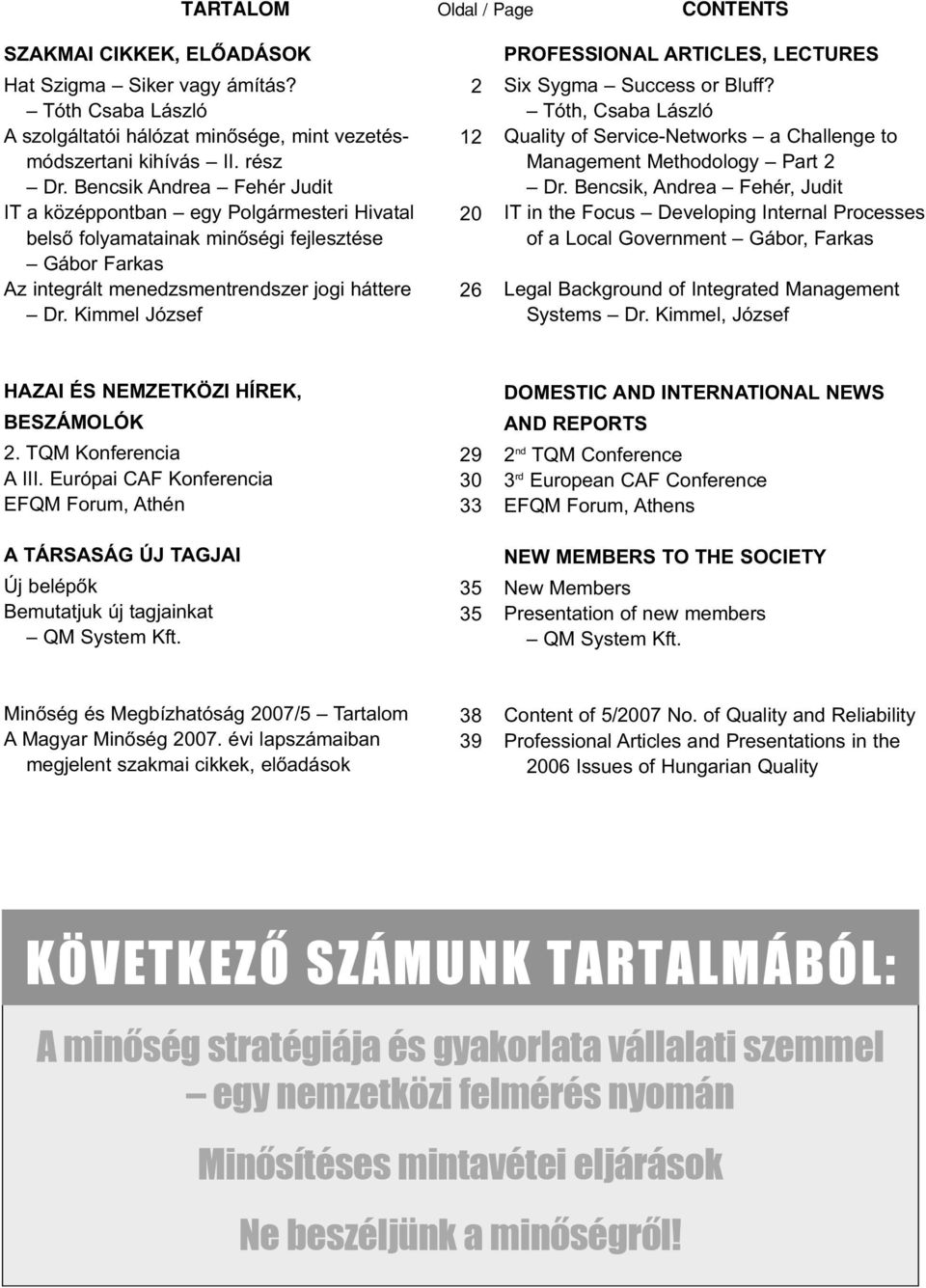 Kimmel József 2 12 20 26 PROFESSIONAL ARTICLES, LECTURES Six Sygma Success or Bluff? Tóth, Csaba László Quality of Service-Networks a Challenge to Management Methodology Part 2 Dr.