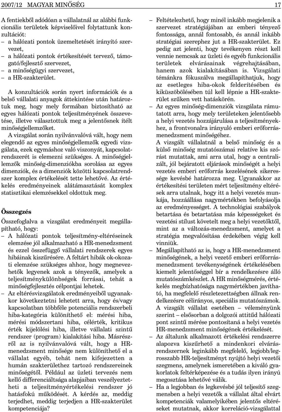 A konzultációk során nyert információk és a belsõ vállalati anyagok áttekintése után határoztuk meg, hogy mely formában biztosítható az egyes hálózati pontok teljesítményének összevetése, illetve