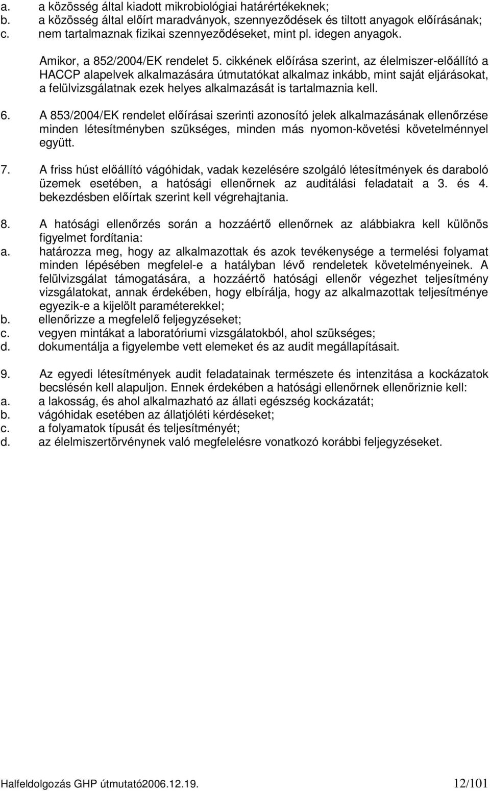 cikkének előírása szerint, az élelmiszer-előállító a HACCP alapelvek alkalmazására útmutatókat alkalmaz inkább, mint saját eljárásokat, a felülvizsgálatnak ezek helyes alkalmazását is tartalmaznia