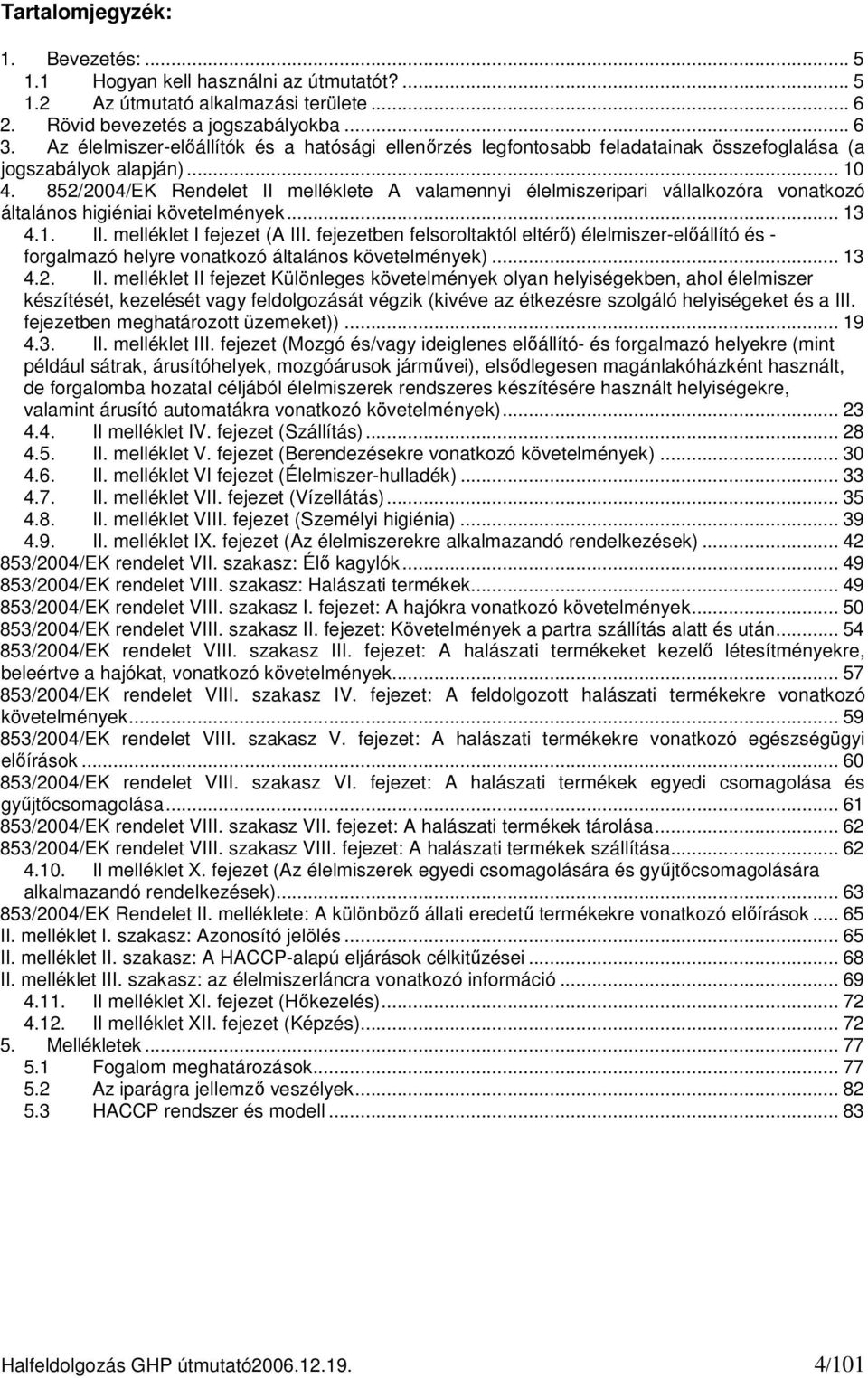 852/2004/EK Rendelet II melléklete A valamennyi élelmiszeripari vállalkozóra vonatkozó általános higiéniai követelmények... 13 4.1. II. melléklet I fejezet (A III.