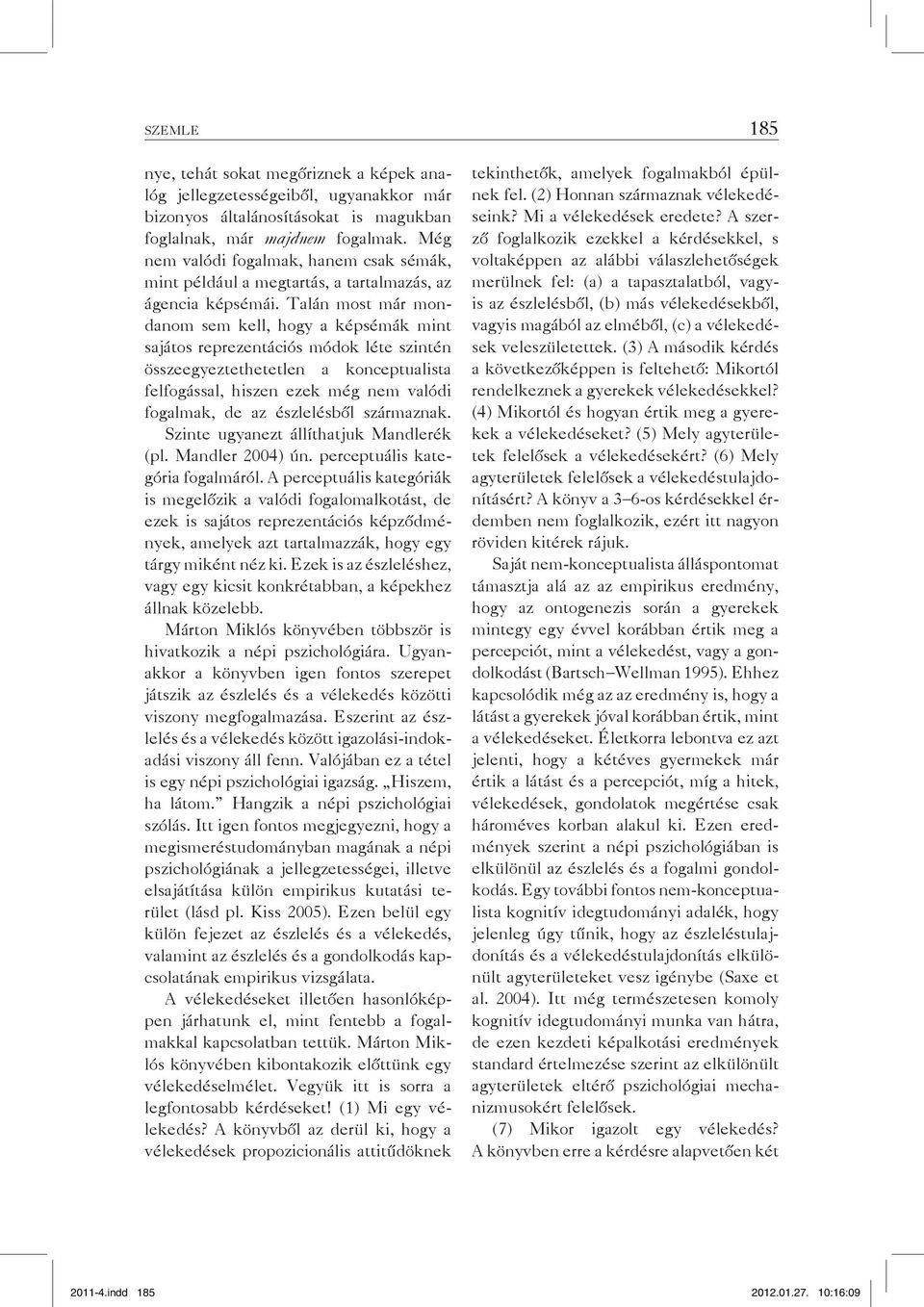 Talán most már mondanom sem kell, hogy a képsémák mint sajátos reprezentációs módok léte szintén összeegyeztethetetlen a konceptualista felfogással, hiszen ezek még nem valódi fogalmak, de az