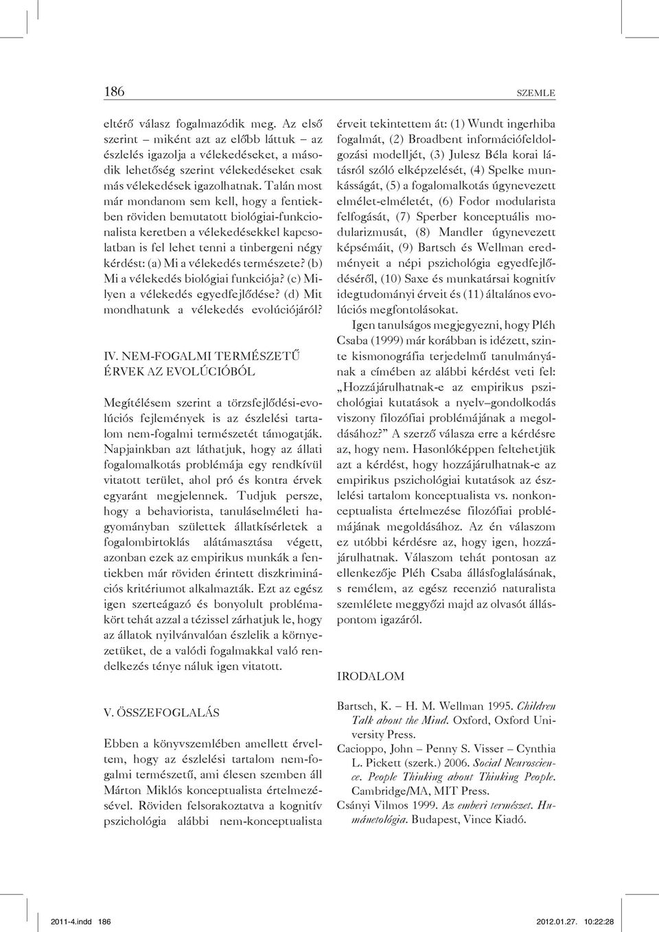 természete? (b) Mi a vélekedés biológiai funkciója? (c) Milyen a vélekedés egyedfejlődése? (d) Mit mondhatunk a vélekedés evolúciójáról? IV.