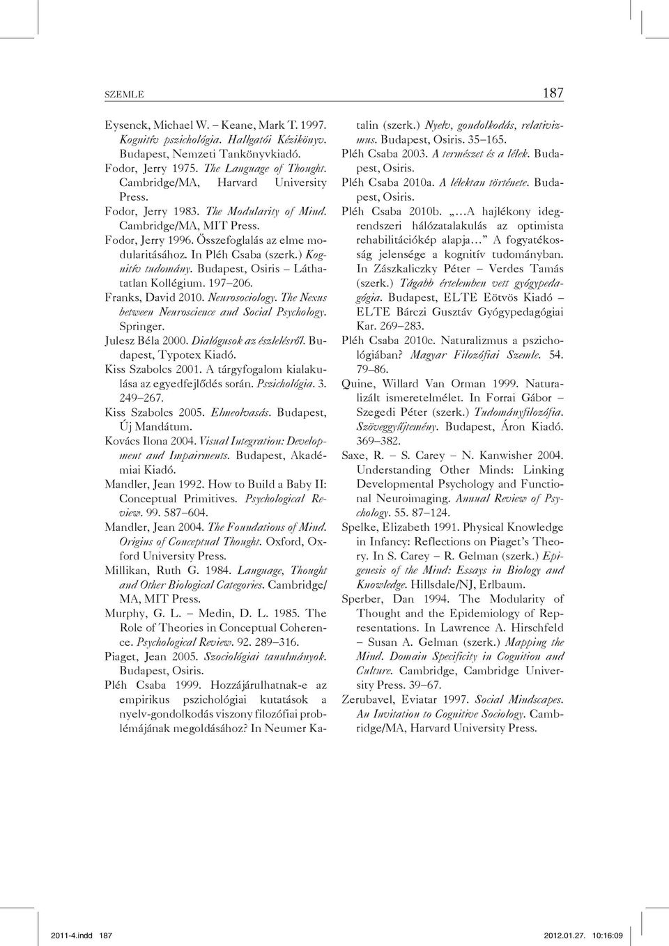 ) Kognitív tudomány. Budapest, Osiris Láthatatlan Kollégium. 197 206. Franks, David 2010. Neurosociology. The Nexus between Neuroscience and Social Psychology. Springer. Julesz Béla 2000.