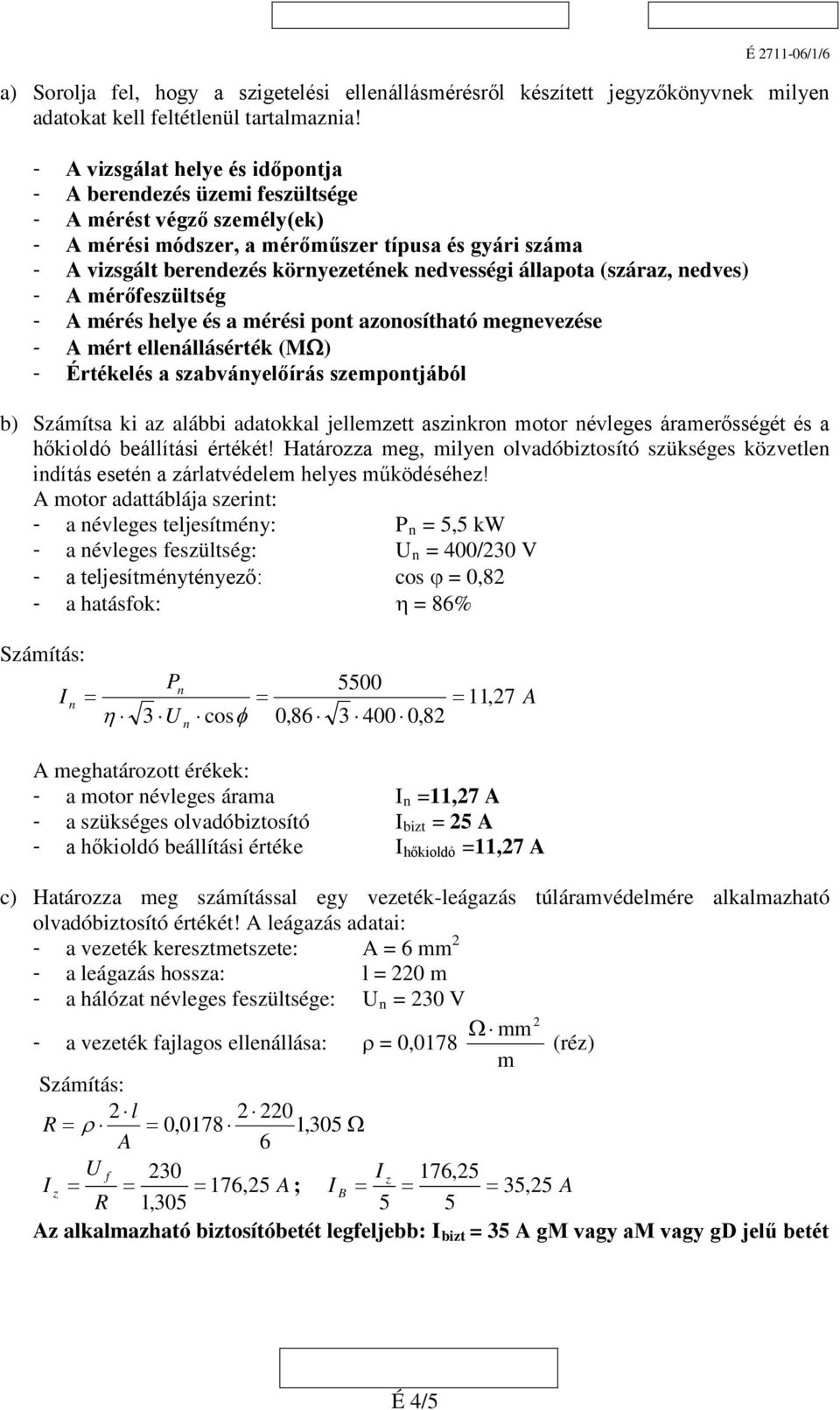 állapota (száraz, nedves) - A mérőfeszültség - A mérés helye és a mérési pont azonosítható megnevezése - A mért ellenállásérték (MΩ) - Értékelés a szabványelőírás szempontjából b) Számítsa ki az
