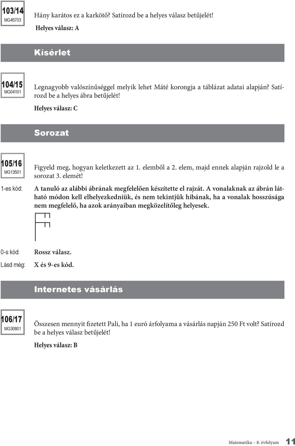 Helyes válasz: C Sorozat 105/16 mg13501 Figyeld meg, hogyan keletkezett az 1. elemből a 2. elem, majd ennek alapján rajzold le a sorozat 3. elemét!