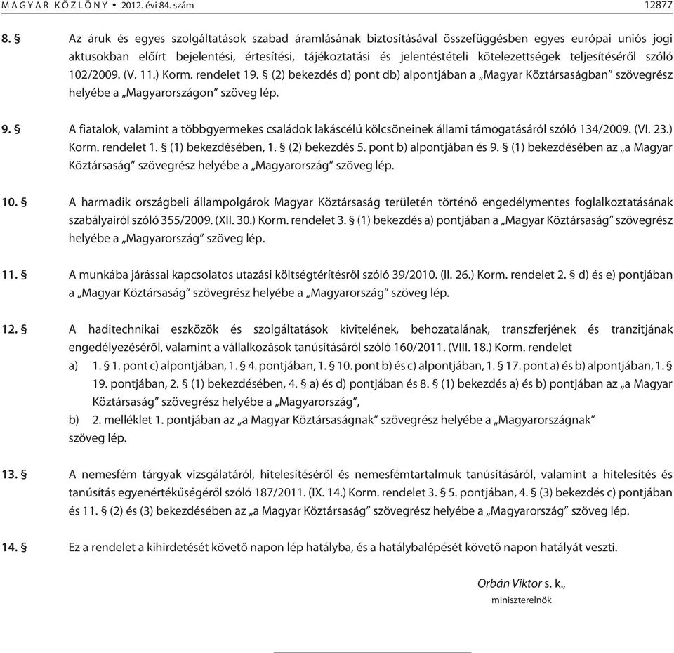 teljesítésérõl szóló 102/2009. (V. 11.) Korm. rendelet 19. (2) bekezdés d) pont db) alpontjában a Magyar Köztársaságban szövegrész helyébe a Magyarországon szöveg lép. 9.