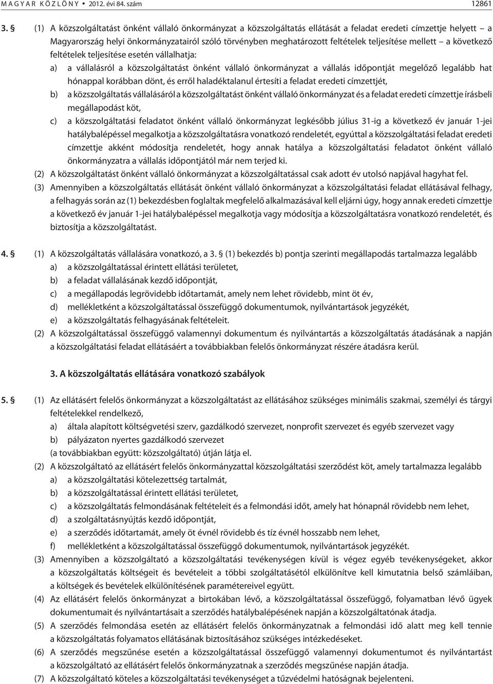 teljesítése mellett a következõ feltételek teljesítése esetén vállalhatja: a) a vállalásról a közszolgáltatást önként vállaló önkormányzat a vállalás idõpontját megelõzõ legalább hat hónappal