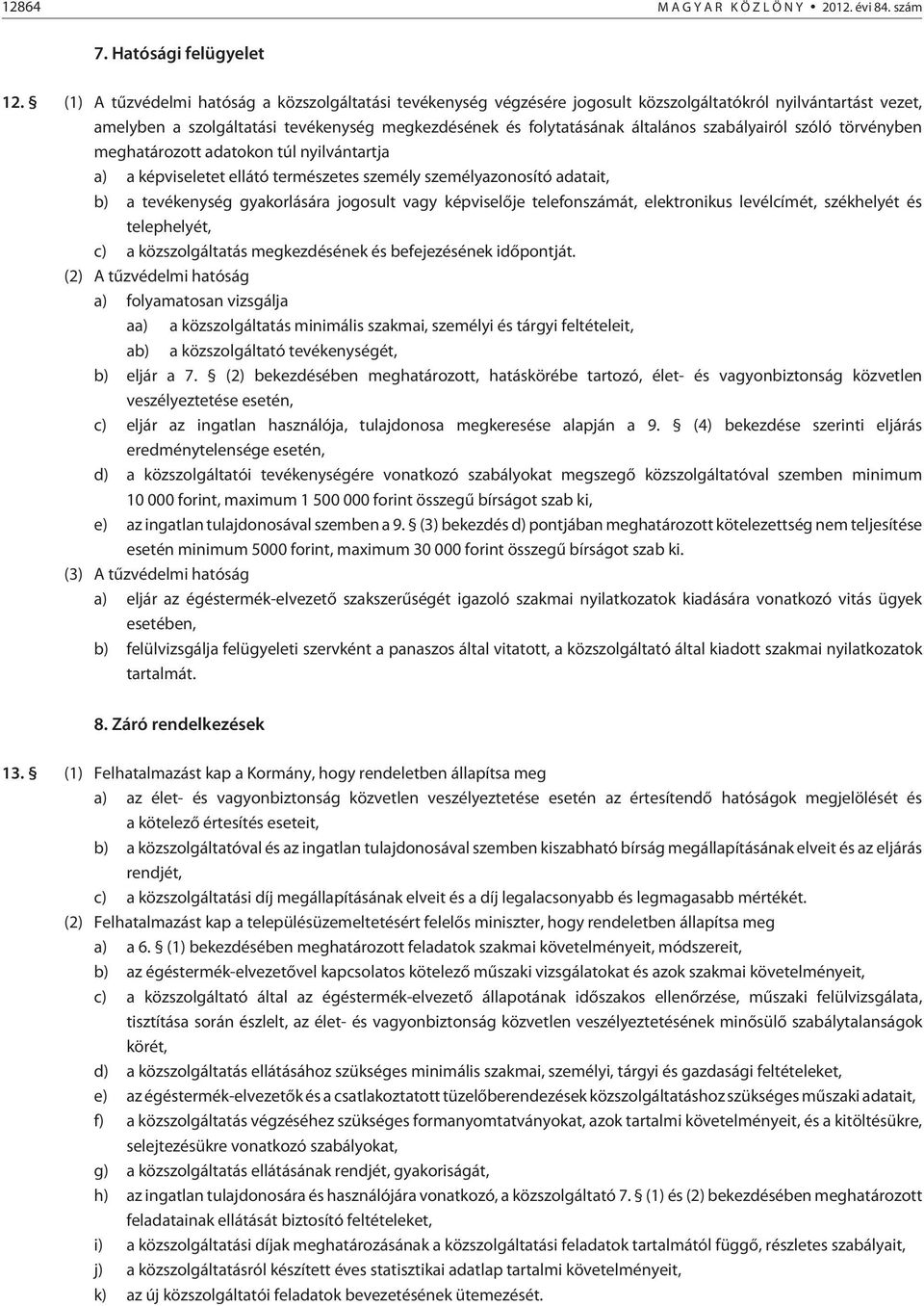 szabályairól szóló törvényben meghatározott adatokon túl nyilvántartja a) a képviseletet ellátó természetes személy személyazonosító adatait, b) a tevékenység gyakorlására jogosult vagy képviselõje