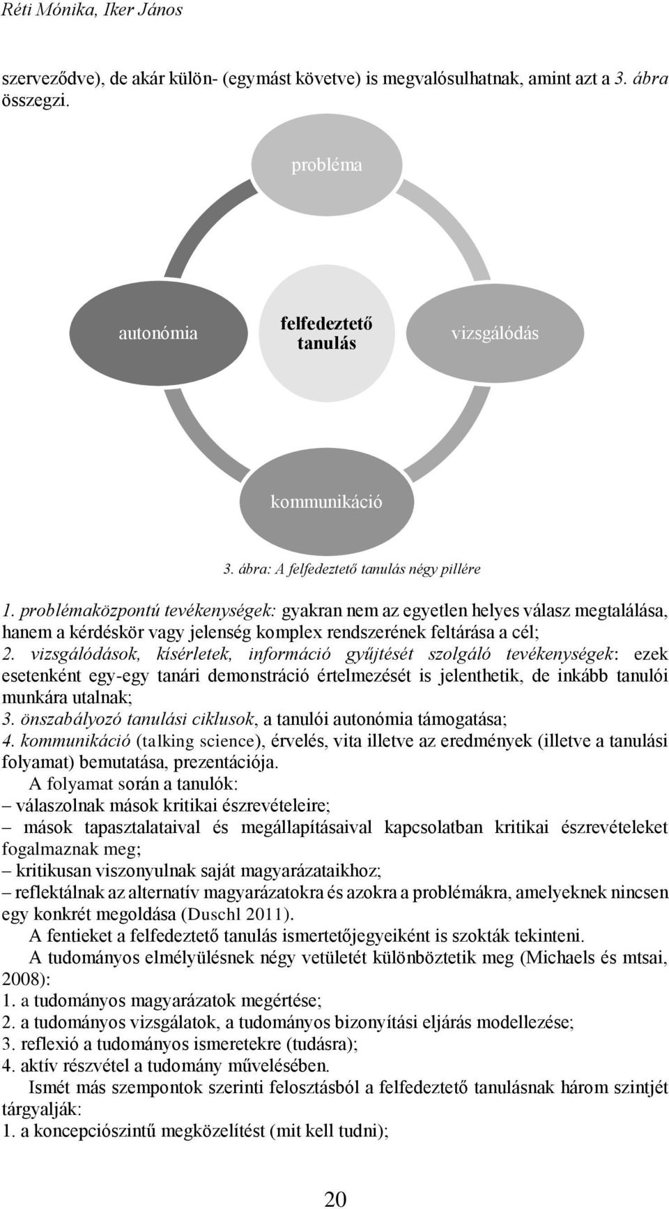 vizsgálódások, kísérletek, információ gyűjtését szolgáló tevékenységek: ezek esetenként egy-egy tanári demonstráció értelmezését is jelenthetik, de inkább tanulói munkára utalnak; 3.